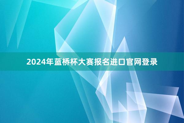 2024年蓝桥杯大赛报名进口官网登录