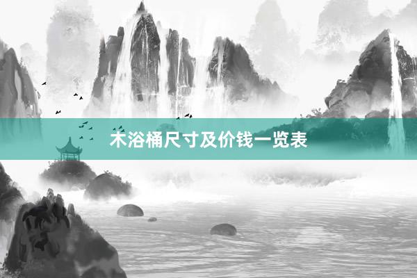 木浴桶尺寸及价钱一览表
