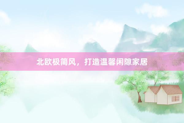 北欧极简风，打造温馨闲隙家居