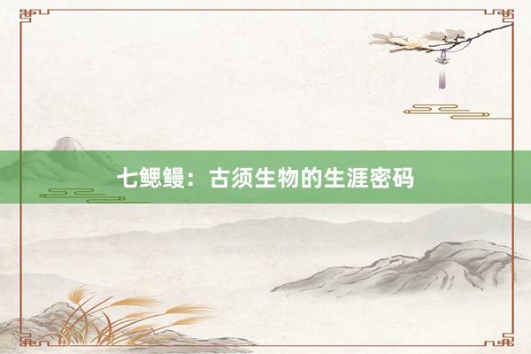 七鳃鳗：古须生物的生涯密码