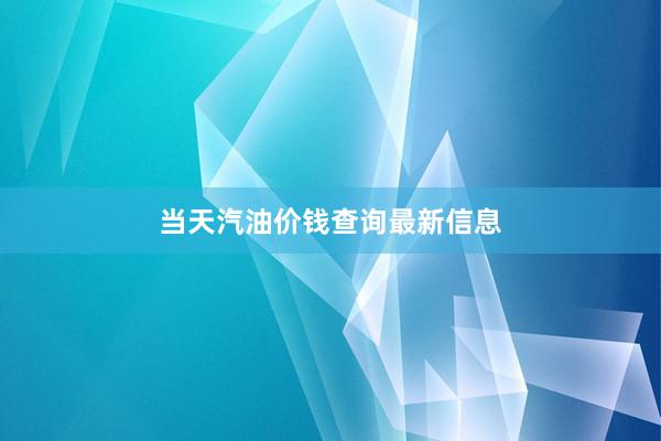 当天汽油价钱查询最新信息