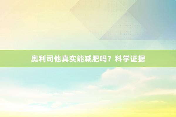 奥利司他真实能减肥吗？科学证据