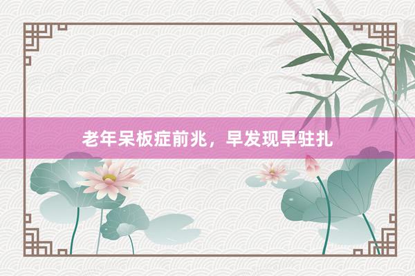 老年呆板症前兆，早发现早驻扎