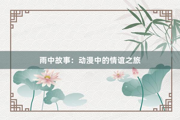 雨中故事:动漫中的情谊之旅