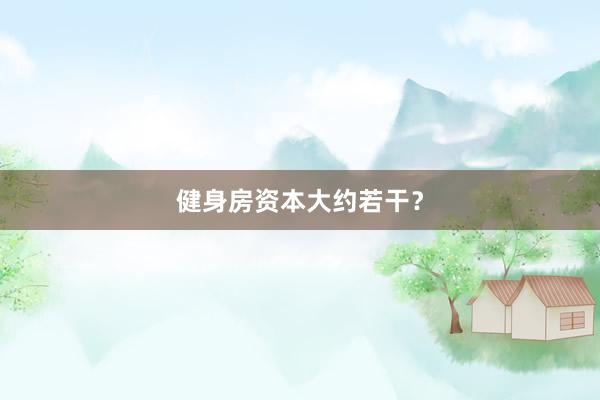 健身房资本大约若干?