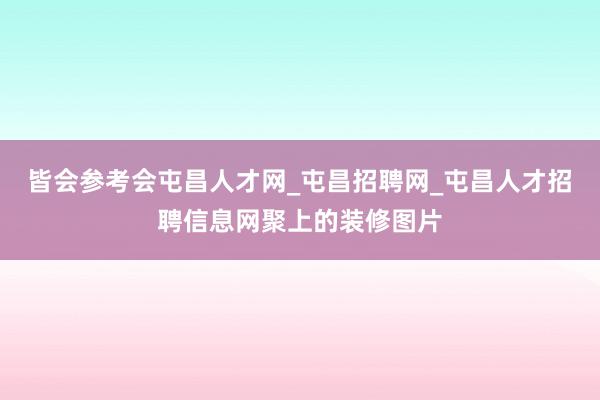 皆会参考会屯昌人才网_屯昌招聘网_屯昌人才招聘信息网聚上的装修图片