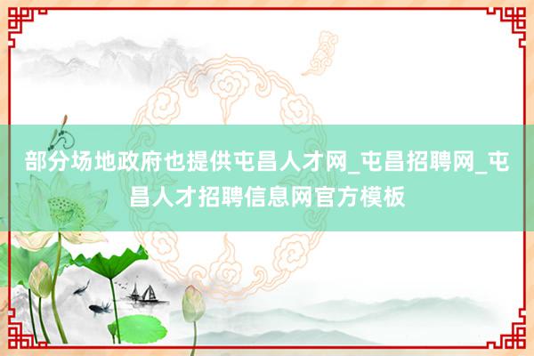 部分场地政府也提供屯昌人才网_屯昌招聘网_屯昌人才招聘信息网官方模板